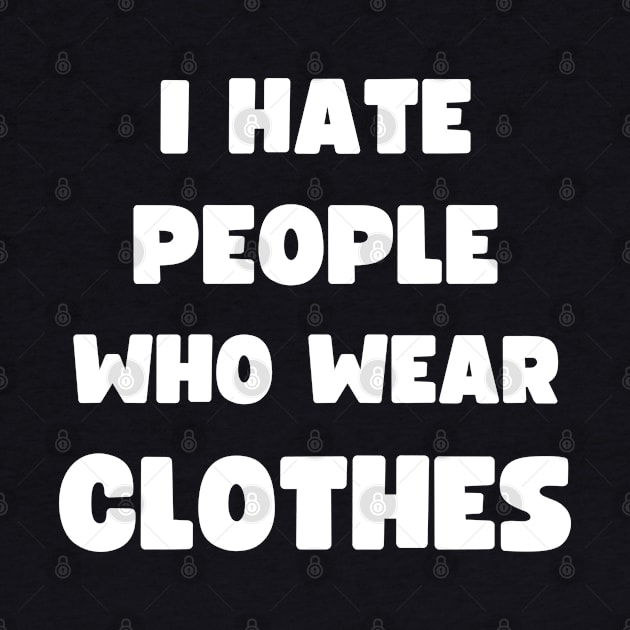 I HATE PEOPLE WHO WEAR CLOTHES by apparel.tolove@gmail.com